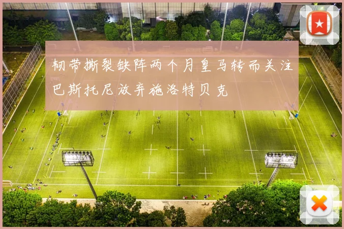 韧带撕裂缺阵两个月皇马转而关注巴斯托尼放弃施洛特贝克